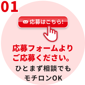 01 応募はこちら!応募フォームよりご応募ください。