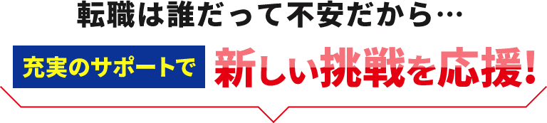 転職は誰だって不安だから…充実のサポートで新しい挑戦を応援!