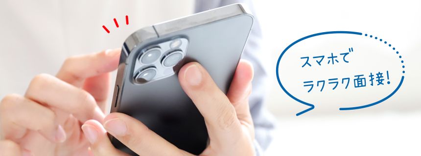 スマホで ラクラク面接!
