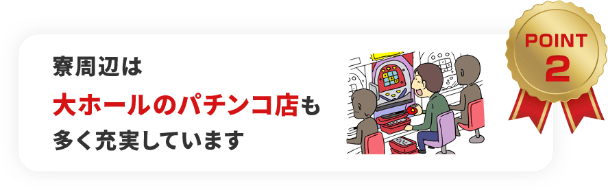 寮周辺は大ホールのパチンコ店も多く充実しています